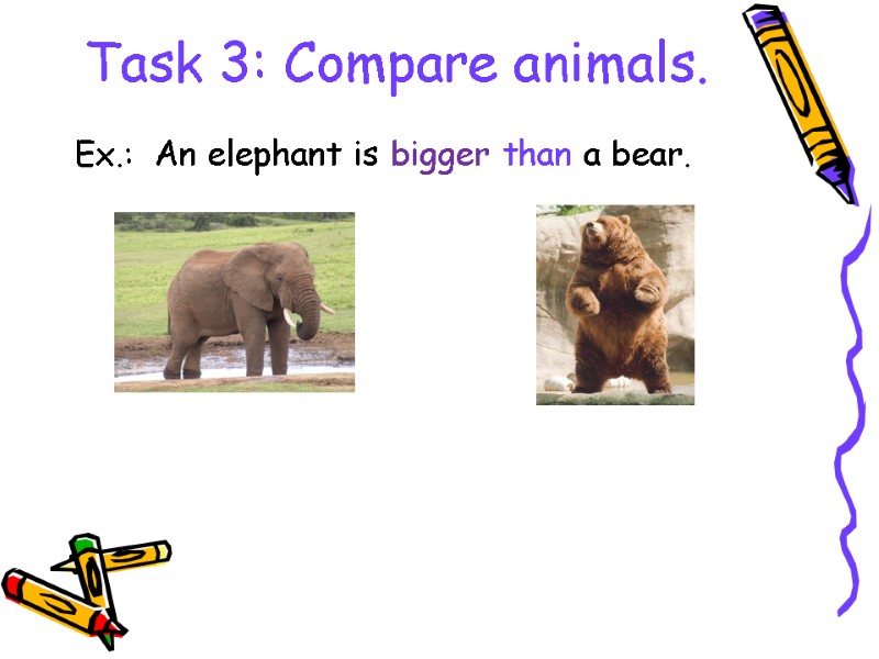 Task 3: Compare animals.  Ex.:  An elephant is bigger than a bear.